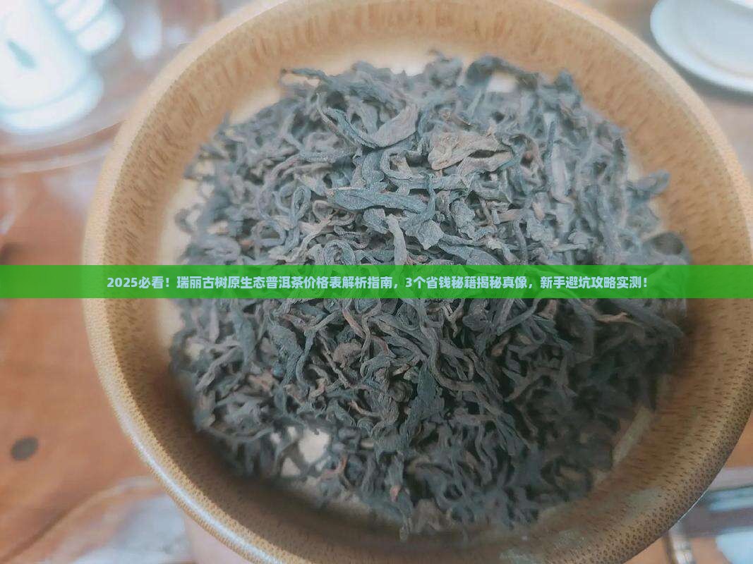 瑞丽古树原生态普洱茶价格表