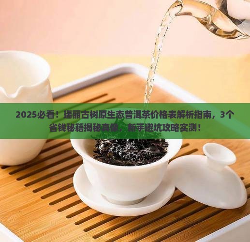 瑞丽古树原生态普洱茶价格表