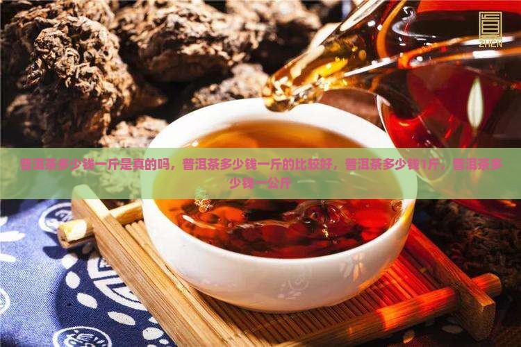 普洱茶多少钱一斤是真的吗