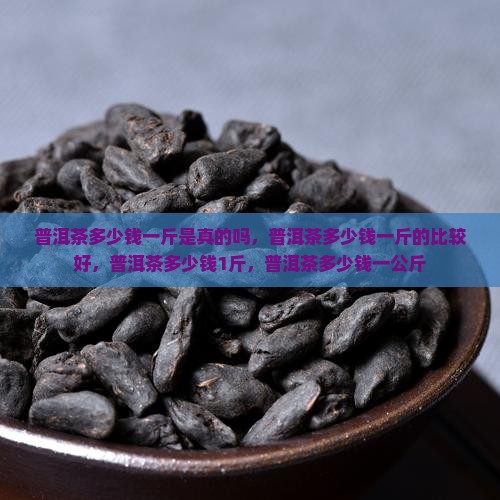 普洱茶多少钱一斤是真的吗