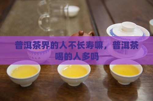 普洱茶界的人不长寿嘛