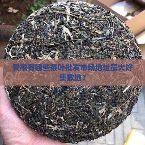 安徽有哪些茶叶批发市场