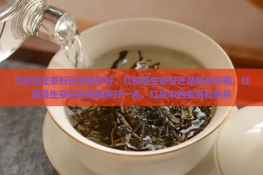 红茶是生茶好还是熟茶好