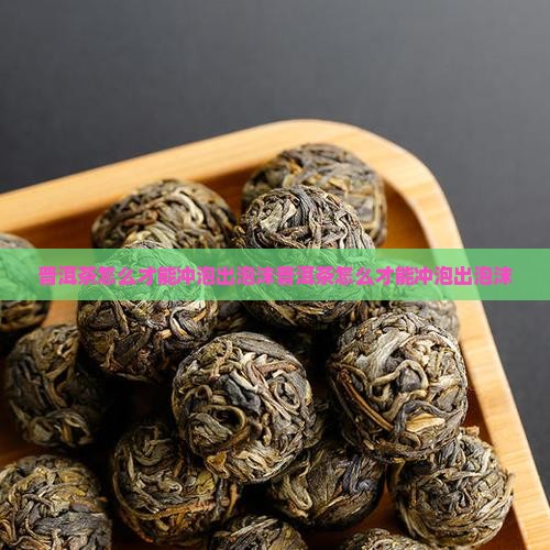 普洱茶怎么才能冲泡出泡沫