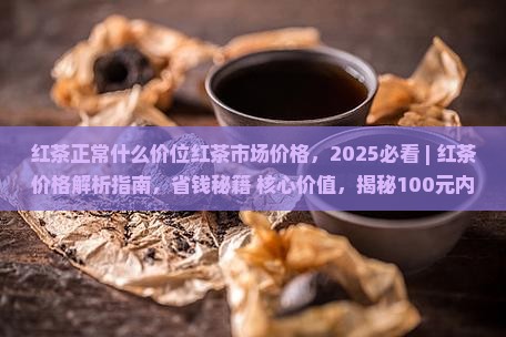 红茶正常什么价位红茶市场价格