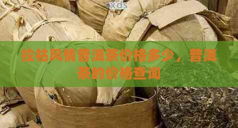 拉祜风情普洱茶价格多少