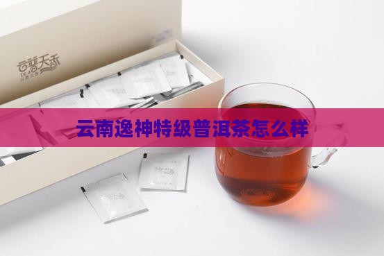 云南逸神特级普洱茶怎么样