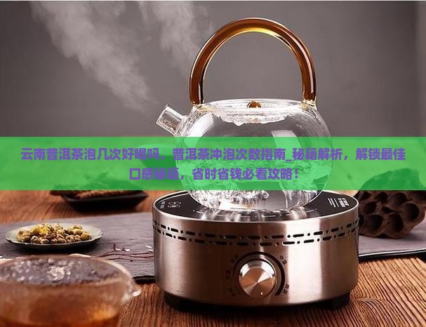 云南普洱茶泡几次好喝吗