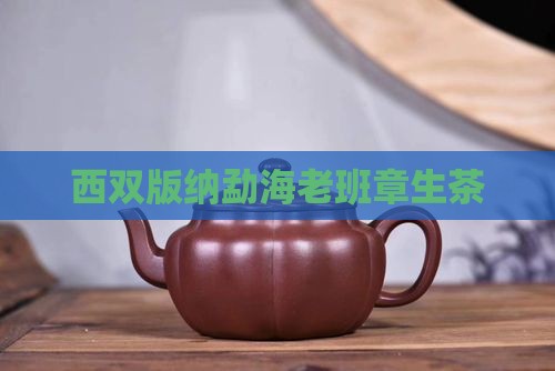 西双版纳勐海老班章生茶 西双版纳勐海老班章生茶