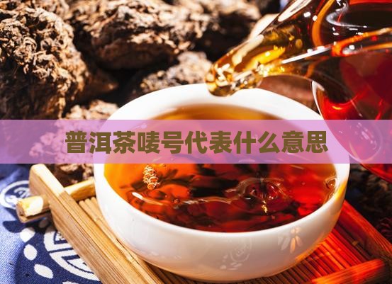 普洱茶唛号代表什么意思