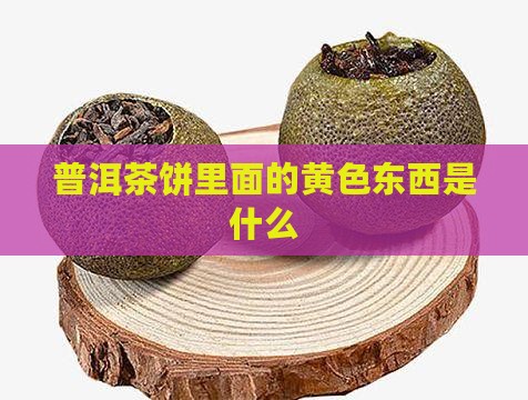 普洱茶饼里面的黄色东西