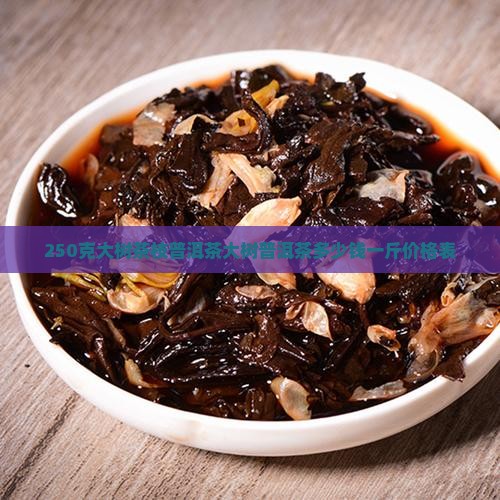 250克大树茶枝普洱茶