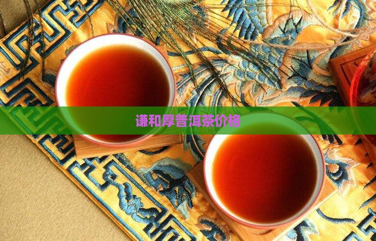 谦和厚普洱茶价格