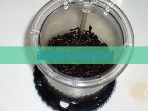 谦和厚普洱茶价格