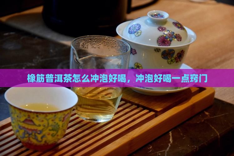 橡筋普洱茶怎么冲泡好喝