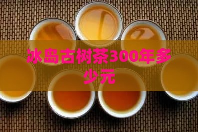 冰岛古树茶300年多少元