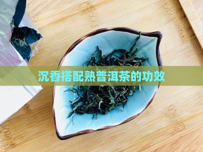 沉香搭配熟普洱茶的功效