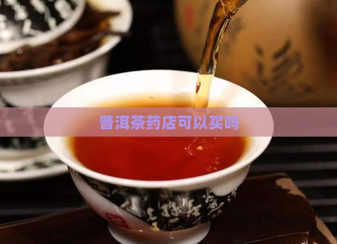普洱茶药店可以买吗