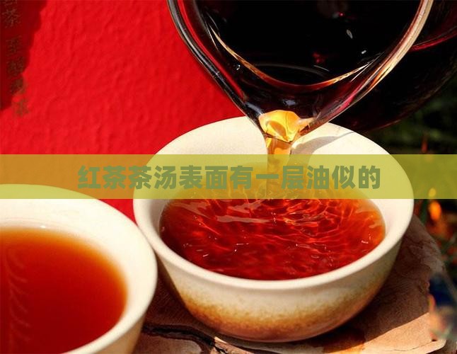 红茶茶汤表面有一层油似的