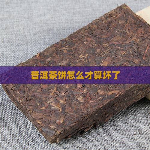 普洱茶饼怎么才算坏了