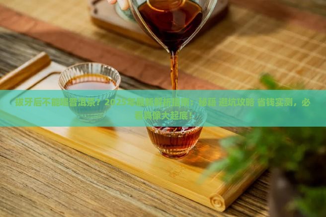拔牙后不能喝普洱茶吗 拔牙后不能喝普洱茶吗