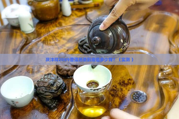 庆沣祥2009普洱熟茶价格 庆沣祥2009普洱熟茶价格