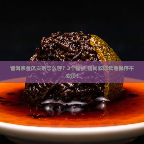 普洱茶金瓜贡茶怎样存放
