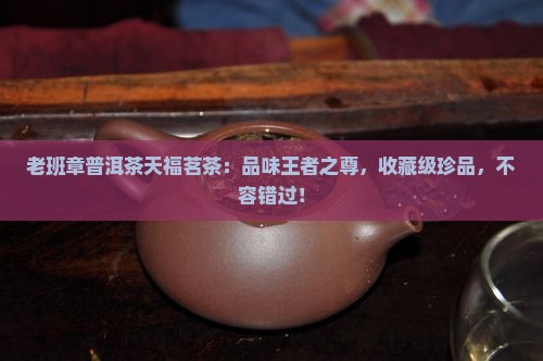 老班章普洱茶天福茗茶