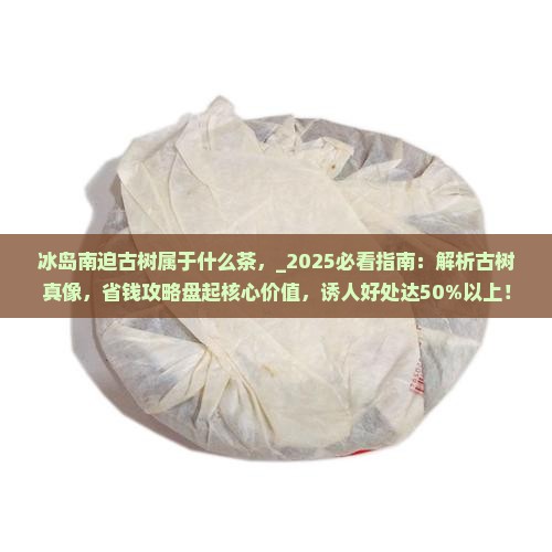 冰岛南迫古树属于什么茶