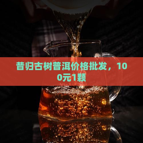 昔归茶100元1颗