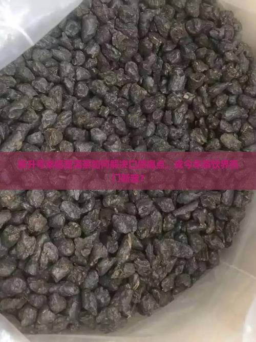 陈升号幸福普洱茶如何解决口感痛点，成今年茶饮界热门新宠？