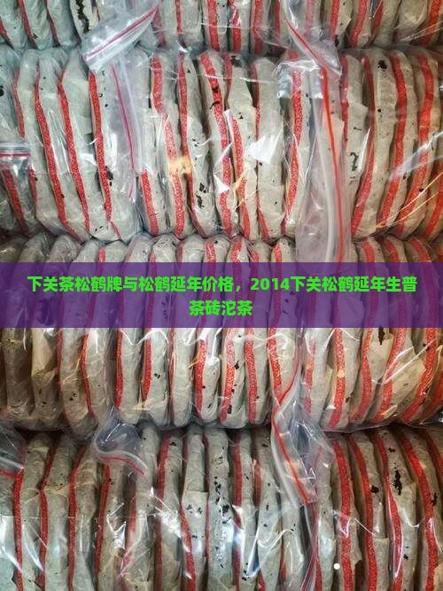 下关茶松鹤牌与松鹤延年价格，2014下关松鹤延年生普茶砖沱茶