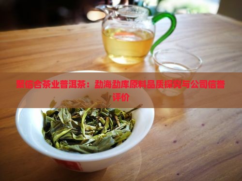 聚信合茶业普洱茶：勐海勐库原料品质探究与公司信誉评价
