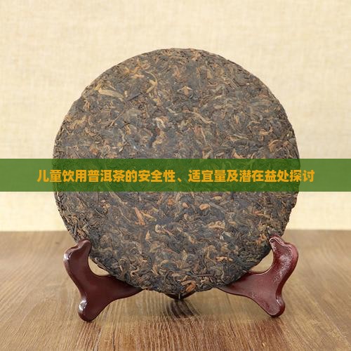 儿童饮用普洱茶的安全性、适宜量及潜在益处探讨