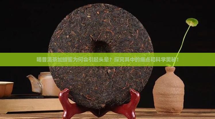 喝普洱茶加蜂蜜为何会引起头晕？探究其中的痛点和科学奥秘！