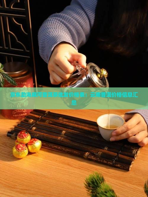 京东勐海麻河普洱茶批发价格表：云南普洱价格信息汇总