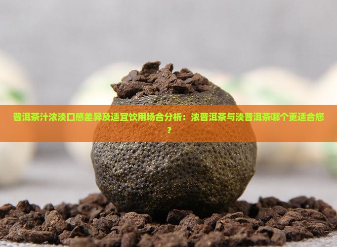 普洱茶汁浓淡口感差异及适宜饮用场合分析：浓普洱茶与淡普洱茶哪个更适合您？