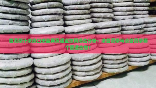 普洱茶汁浓淡口感差异及适宜饮用场合分析：浓普洱茶与淡普洱茶哪个更适合您？