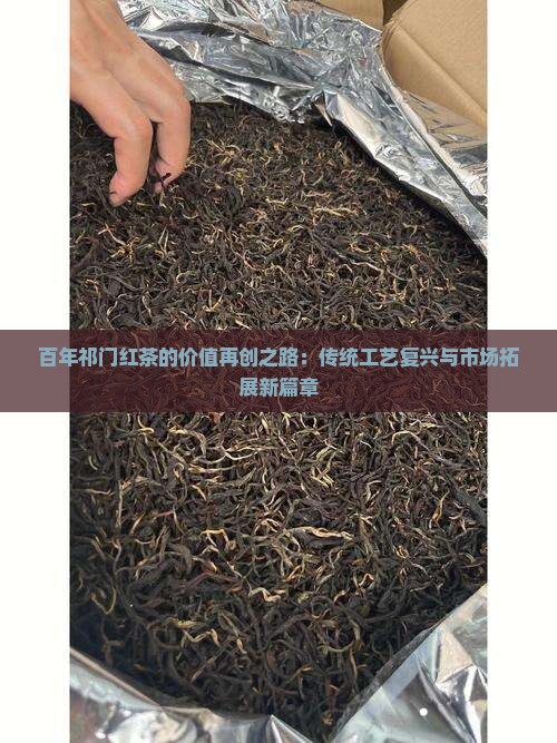 百年祁门红茶的价值再创之路：传统工艺复兴与市场拓展新篇章