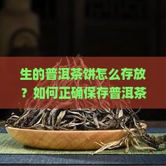 生的普洱茶饼怎么存放？如何正确保存普洱茶茶饼的方法（食品饮料）