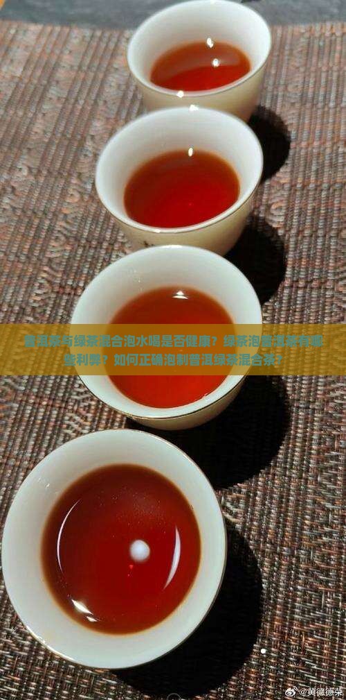 普洱茶与绿茶混合泡水喝是否健康？绿茶泡普洱茶有哪些利弊？如何正确泡制普洱绿茶混合茶？