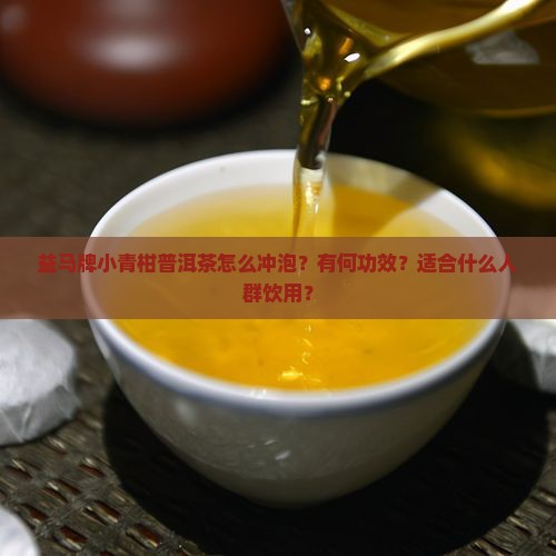 益马牌小青柑普洱茶怎么冲泡？有何功效？适合什么人群饮用？