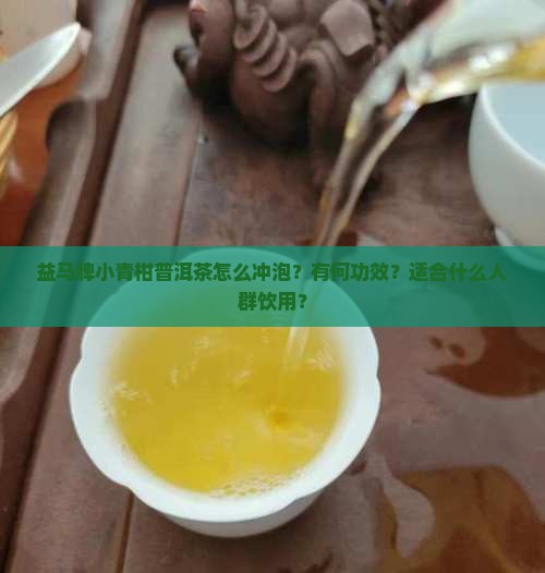 益马牌小青柑普洱茶怎么冲泡？有何功效？适合什么人群饮用？