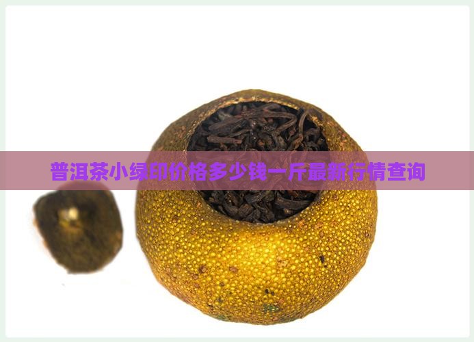 普洱茶小绿印价格多少钱一斤最新行情查询