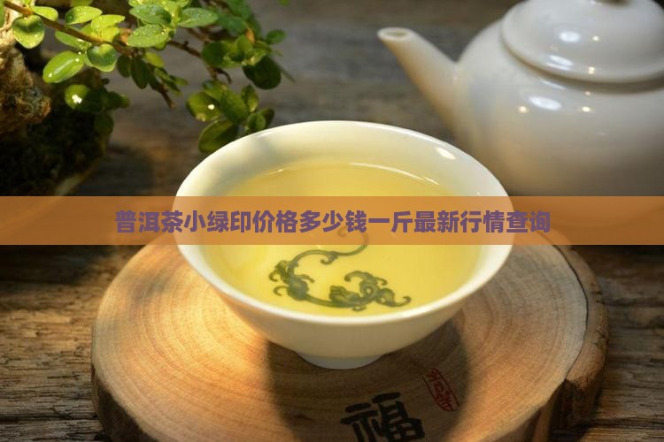 普洱茶小绿印价格多少钱一斤最新行情查询