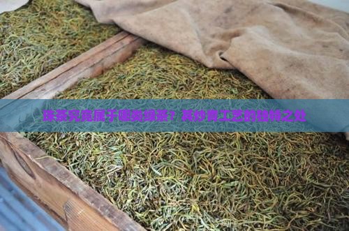 珠茶究竟属于哪类绿茶？其炒青工艺的独特之处