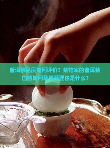 普洱茶品质如何评价？茶馆家的普洱茶口感如何及推荐理由是什么？