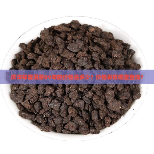 庆沣祥普洱茶09年的价格是多少？价格表在哪里查询？
