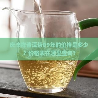 庆沣祥普洱茶09年的价格是多少？价格表在哪里查询？