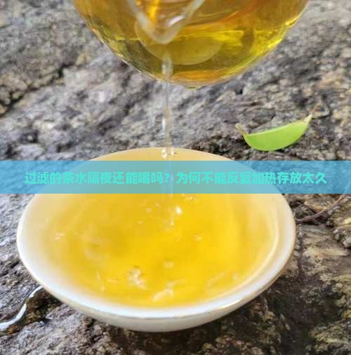 过滤的茶水隔夜还能喝吗？为何不能反复加热存放太久